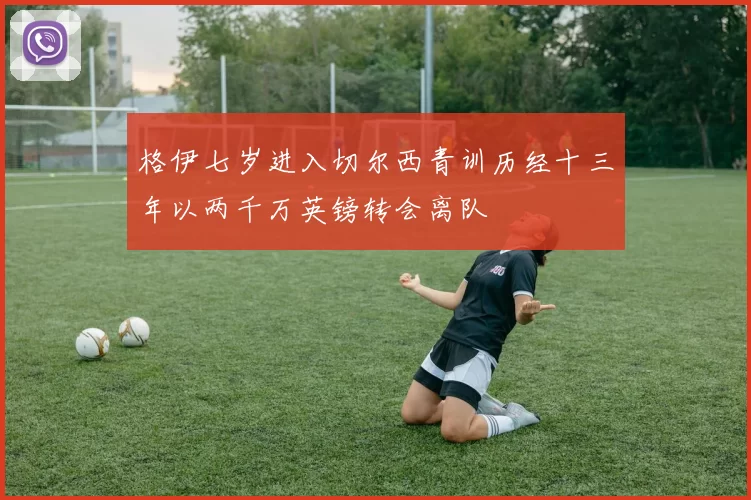 格伊七岁进入切尔西青训历经十三年以两千万英镑转会离队
