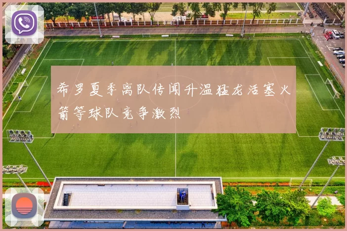 希罗夏季离队传闻升温猛龙活塞火箭等球队竞争激烈