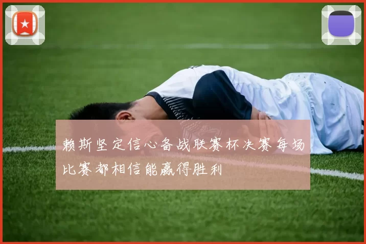 赖斯坚定信心备战联赛杯决赛每场比赛都相信能赢得胜利