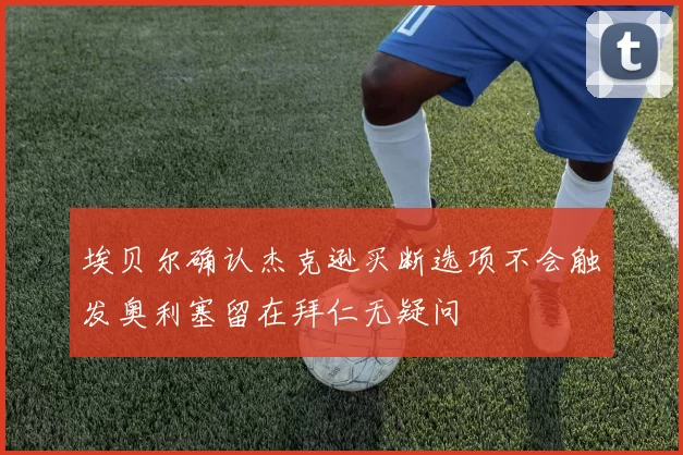 埃贝尔确认杰克逊买断选项不会触发奥利塞留在拜仁无疑问