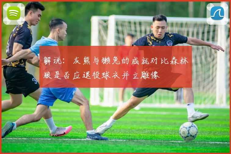 解说：灰熊与獭兔的成就对比森林狼是否应退役球衣并立雕像