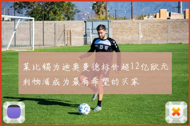 莱比锡为迪奥曼德标价超12亿欧元利物浦成为最有希望的买家